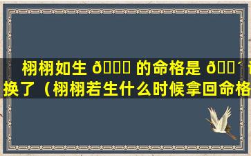 栩栩如生 🐞 的命格是 🌴 谁换了（栩栩若生什么时候拿回命格）